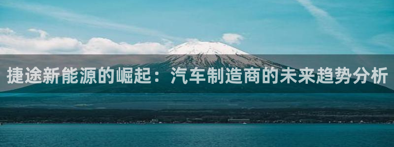 球盟会qmh电子网页版登录:捷途新能源的崛起:汽车制造商的未