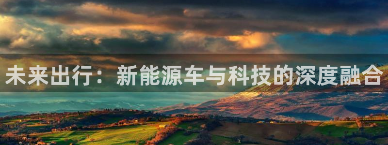 球盟会黑网：未来出行：新能源车与科技的深
