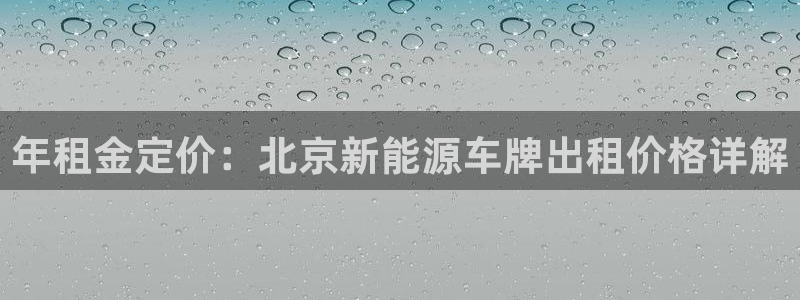 球盟会平台怎么样:年租金定价:北京新能源车牌出租价格详解