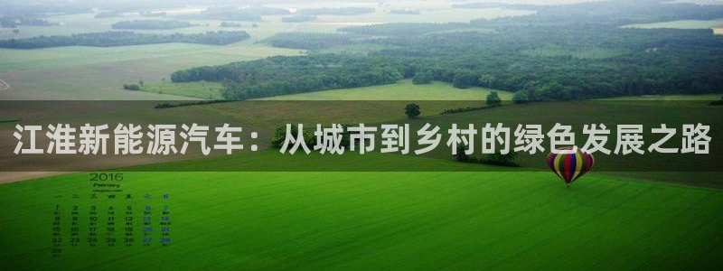 球盟会最新地址备用:江淮新能源汽车:从城市到乡村的绿色发展之