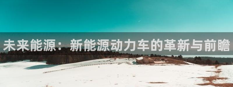 球盟会可以提现么:未来能源:新能源动力车的革新与前瞻