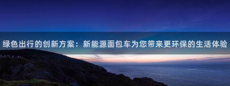 球盟会下载最新版:绿色出行的创新方案:新能源面包车为您带来更