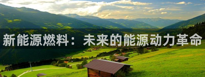 球盟会app入口:新能源燃料:未来的能源动力革命