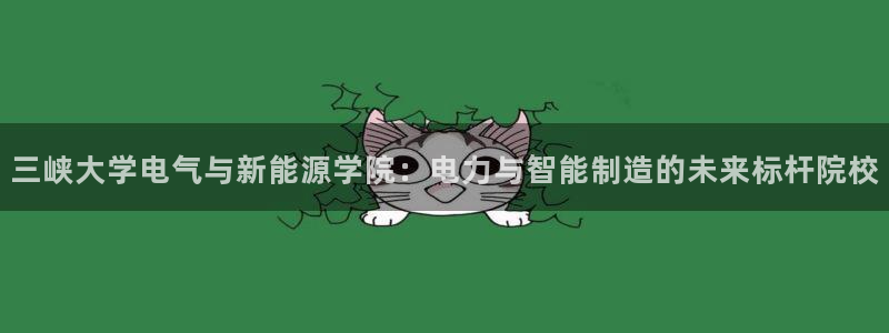 球盟会黑台:三峡大学电气与新能源学院:电力与智能制造的未来标