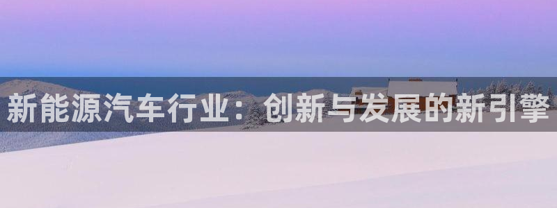 球盟会优惠码:新能源汽车行业:创新与发展的新引擎