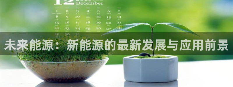 球盟会网页登录入口:未来能源:新能源的最新发展与应用前景