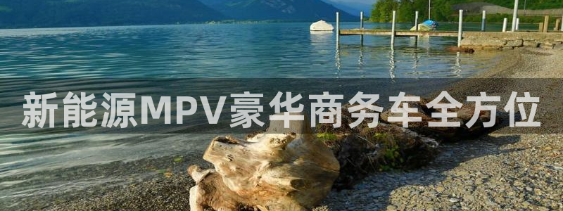 球盟会黑平台：新能源MPV豪华商务车全方