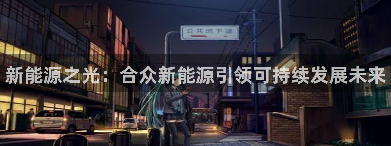 球盟会封号:新能源之光:合众新能源引领可持续发展未来