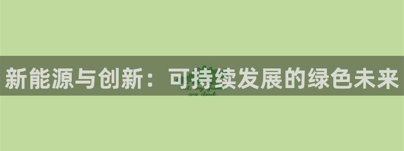 球盟会网址qm9 - 球盟会qmh网页版登录:新能源与创新: