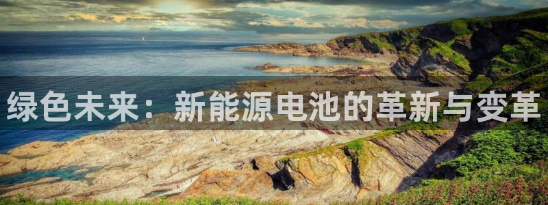 球盟会登录平台:绿色未来:新能源电池的革新与变革