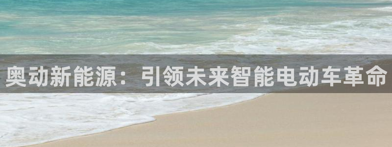 球盟会手机网页版：奥动新能源：引领未来智