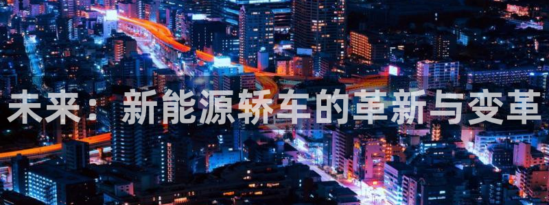 球盟会app：未来：新能源轿车的革新与变